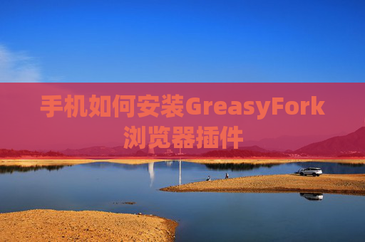 手机如何安装GreasyFork浏览器插件