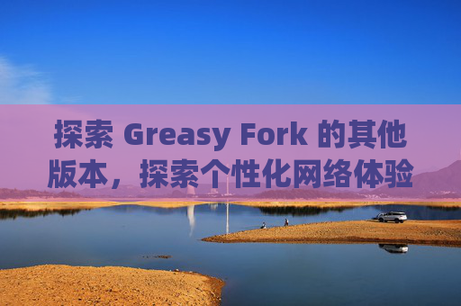 探索 Greasy Fork 的其他版本，探索个性化网络体验的更多可能